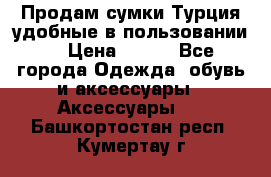 Продам сумки.Турция,удобные в пользовании. › Цена ­ 500 - Все города Одежда, обувь и аксессуары » Аксессуары   . Башкортостан респ.,Кумертау г.